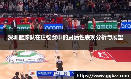 深圳篮球队在世锦赛中的灵活性表现分析与展望