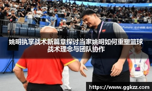 姚明执掌战术新篇章探讨当家姚明如何重塑篮球战术理念与团队协作