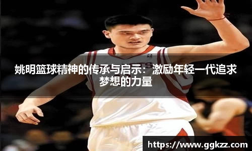 姚明篮球精神的传承与启示：激励年轻一代追求梦想的力量