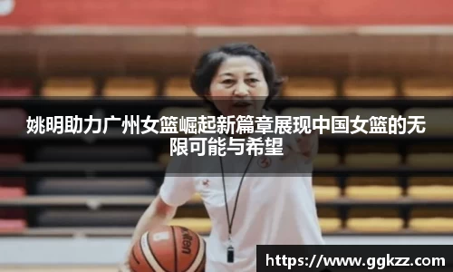 姚明助力广州女篮崛起新篇章展现中国女篮的无限可能与希望