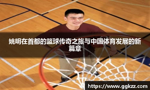 姚明在首都的篮球传奇之旅与中国体育发展的新篇章