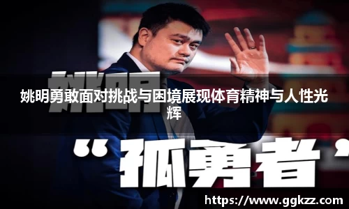 姚明勇敢面对挑战与困境展现体育精神与人性光辉