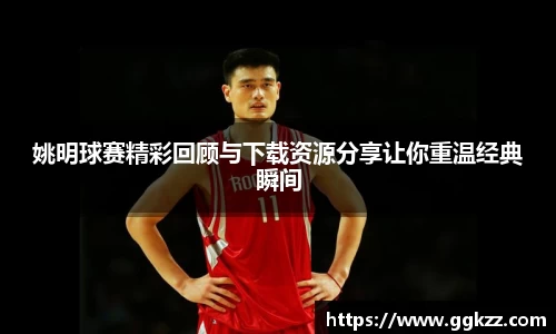 姚明球赛精彩回顾与下载资源分享让你重温经典瞬间