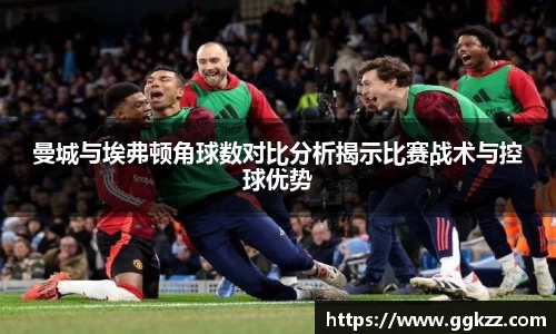曼城与埃弗顿角球数对比分析揭示比赛战术与控球优势