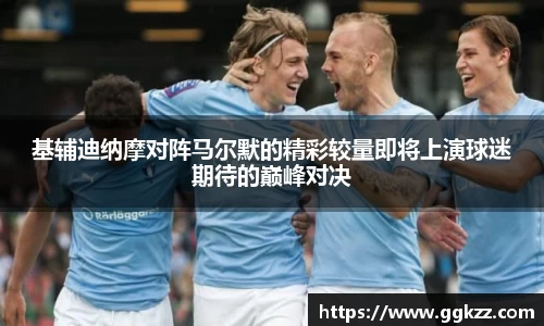 基辅迪纳摩对阵马尔默的精彩较量即将上演球迷期待的巅峰对决