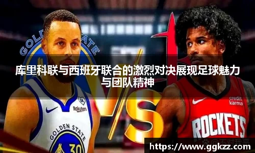 库里科联与西班牙联合的激烈对决展现足球魅力与团队精神