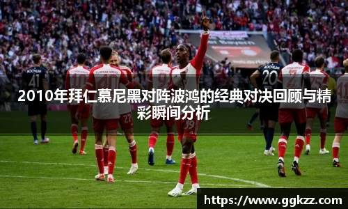 2010年拜仁慕尼黑对阵波鸿的经典对决回顾与精彩瞬间分析