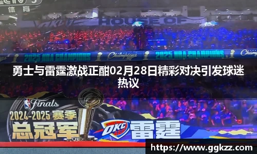 勇士与雷霆激战正酣02月28日精彩对决引发球迷热议